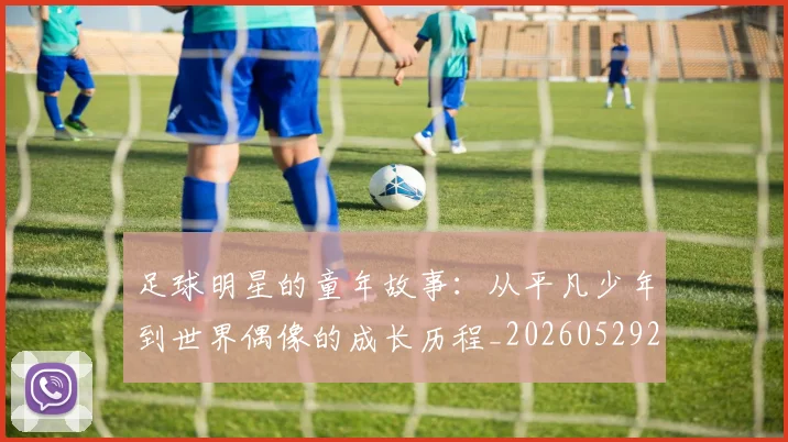 足球明星的童年故事:从平凡少年到世界偶像的成长历程_20260529200841