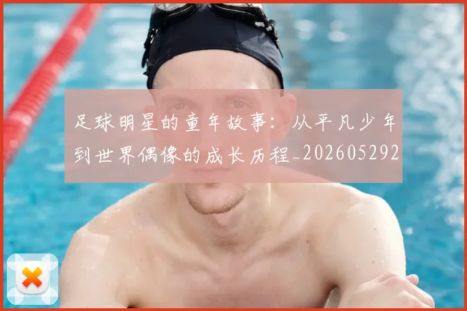 足球明星的童年故事：从平凡少年到世界偶像的成长历程_20260529200841_20260711205601