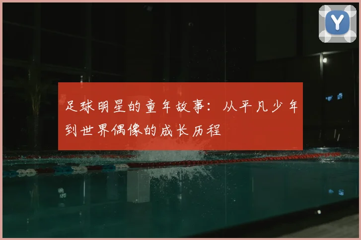 足球明星的童年故事：从平凡少年到世界偶像的成长历程