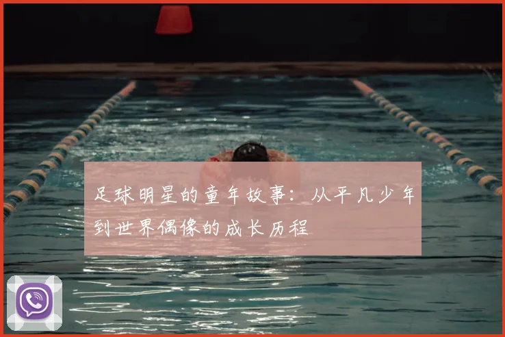 足球明星的童年故事：从平凡少年到世界偶像的成长历程